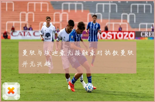 曼联与埃迪豪无接触豪对执教曼联并无兴趣