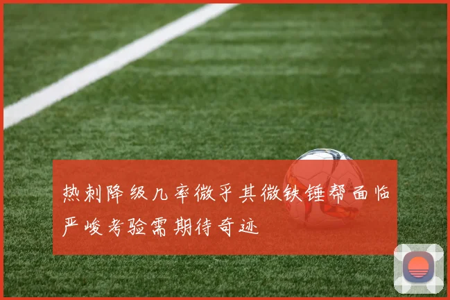 热刺降级几率微乎其微铁锤帮面临严峻考验需期待奇迹