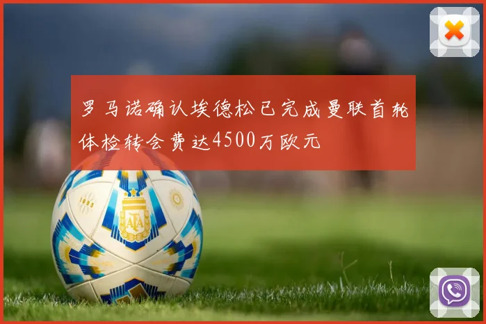 罗马诺确认埃德松已完成曼联首轮体检转会费达4500万欧元