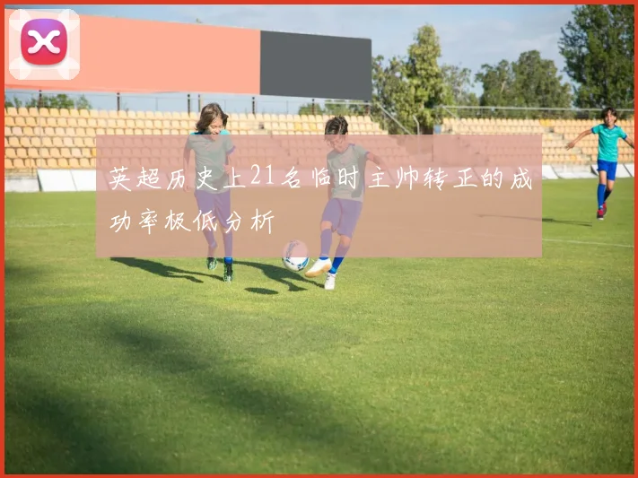 英超历史上21名临时主帅转正的成功率极低分析