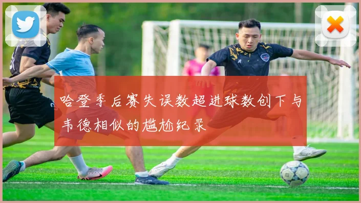 哈登季后赛失误数超进球数创下与韦德相似的尴尬纪录