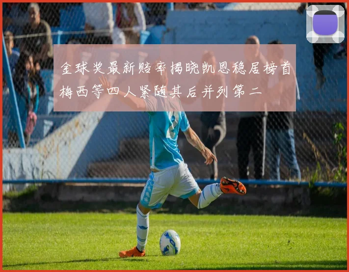 金球奖最新赔率揭晓凯恩稳居榜首梅西等四人紧随其后并列第二