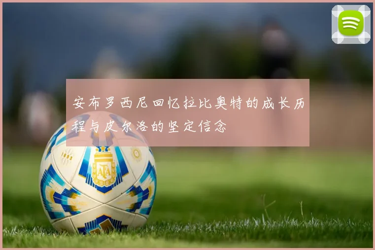 安布罗西尼回忆拉比奥特的成长历程与皮尔洛的坚定信念