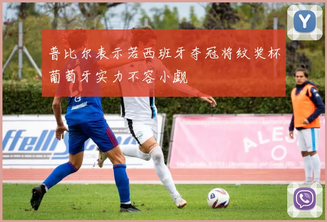 普比尔表示若西班牙夺冠将纹奖杯葡萄牙实力不容小觑