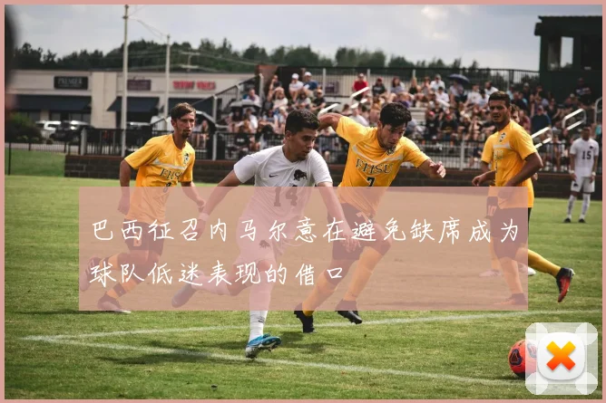 巴西征召内马尔意在避免缺席成为球队低迷表现的借口