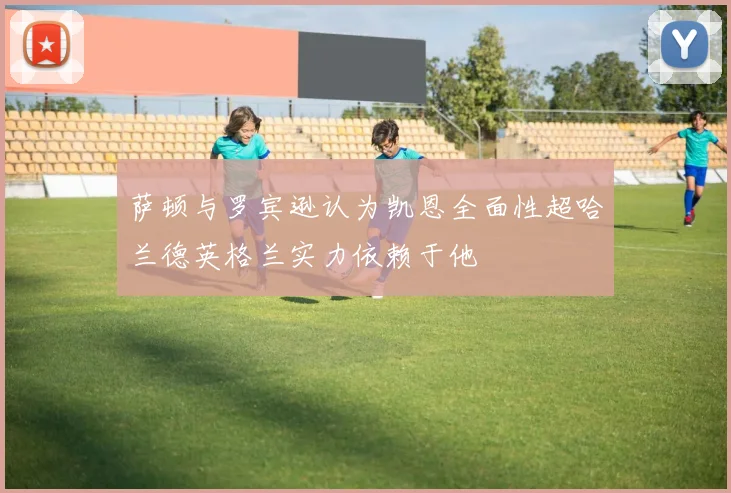 萨顿与罗宾逊认为凯恩全面性超哈兰德英格兰实力依赖于他